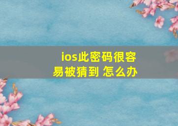 ios此密码很容易被猜到 怎么办